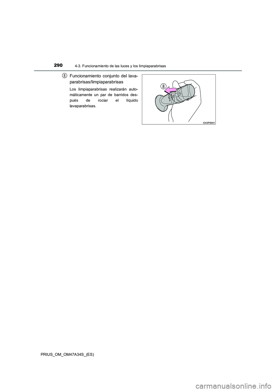 TOYOTA PRIUS 2015 Manual del propietario (in Spanish) 2904-3. Funcionamiento de las luces y los limpiaparabrisas
PRIUS_OM_OM47A34S_(ES)
Funcionamiento conjunto del lava-
parabrisas/limpiaparabrisas
Los limpiaparabrisas realizarán auto-
máticamente un p TOYOTA PRIUS 2015 Manual del propietario (in Spanish) 2904-3. Funcionamiento de las luces y los limpiaparabrisas
PRIUS_OM_OM47A34S_(ES)
Funcionamiento conjunto del lava-
parabrisas/limpiaparabrisas
Los limpiaparabrisas realizarán auto-
máticamente un p
