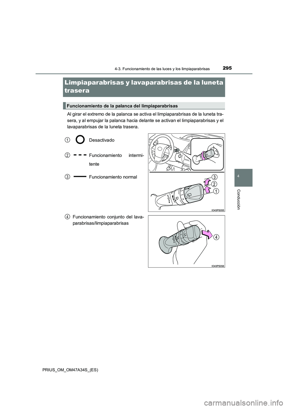 TOYOTA PRIUS 2015  Manual del propietario (in Spanish) 295
4
4-3. Funcionamiento de las luces y los limpiaparabrisas
Conducción
PRIUS_OM_OM47A34S_(ES)
Limpiaparabrisas y lavaparabrisas de la luneta 
trasera
Al girar el extremo de la palanca se activa el 
