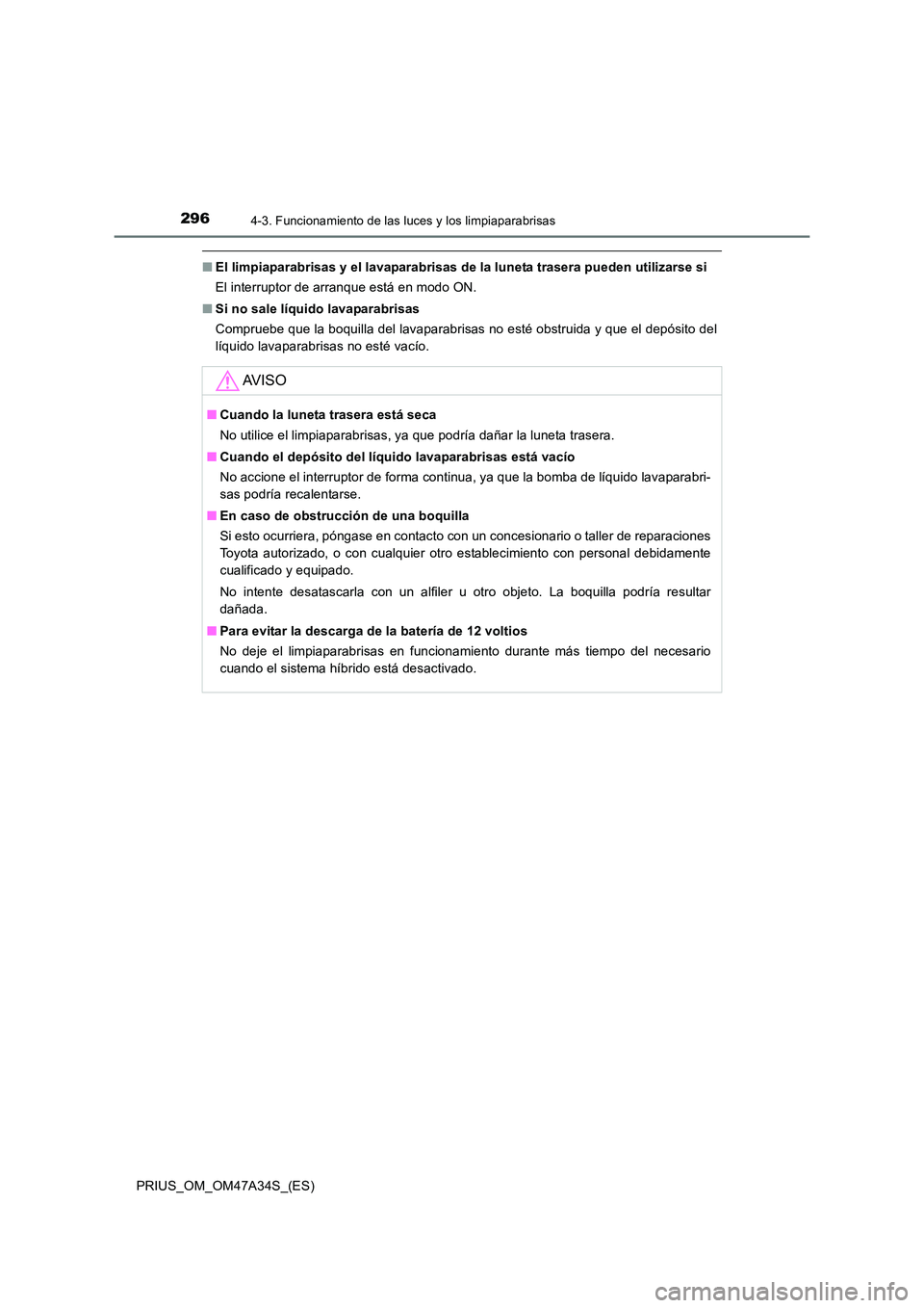 TOYOTA PRIUS 2015  Manual del propietario (in Spanish) 2964-3. Funcionamiento de las luces y los limpiaparabrisas
PRIUS_OM_OM47A34S_(ES)
■El limpiaparabrisas y el lavaparabrisas de la luneta trasera pueden utilizarse si
El interruptor de arranque está 