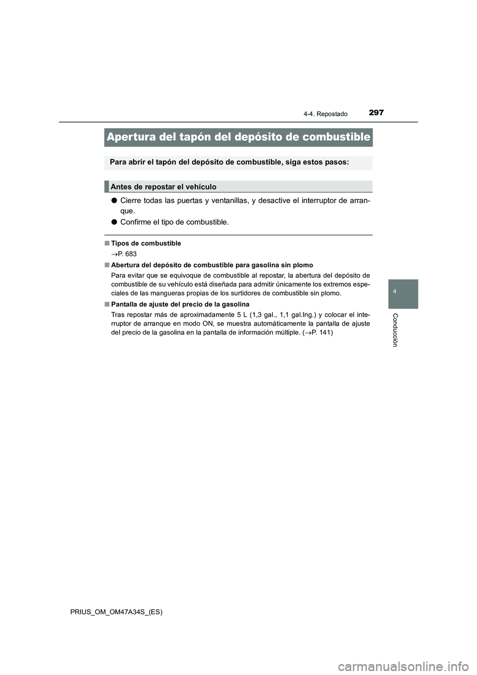 TOYOTA PRIUS 2015  Manual del propietario (in Spanish) 297
4
4-4. Repostado
Conducción
PRIUS_OM_OM47A34S_(ES)
Aper tura del tapón del depósito de combustible
●Cierre todas las puertas y ventanillas, y desactive el interruptor de arran-
que.
● Confi