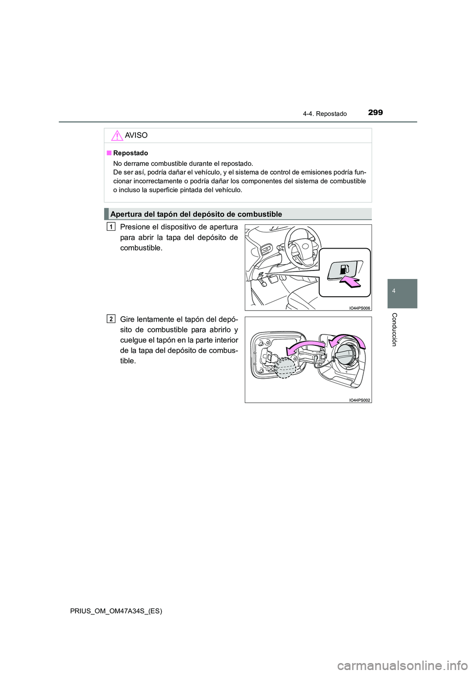 TOYOTA PRIUS 2015  Manual del propietario (in Spanish) 2994-4. Repostado
4
Conducción
PRIUS_OM_OM47A34S_(ES)
Presione el dispositivo de apertura
para abrir la tapa del depósito de
combustible.
Gire lentamente el tapón del depó-
sito de combustible par