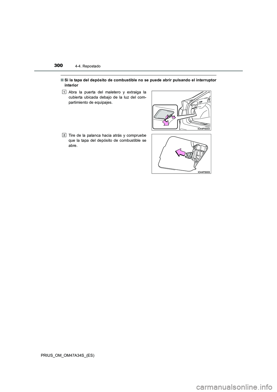 TOYOTA PRIUS 2015  Manual del propietario (in Spanish) 3004-4. Repostado
PRIUS_OM_OM47A34S_(ES)
■Si la tapa del depósito de combustibl e no se puede abrir pulsando el interruptor
interior
Abra la puerta del maletero y extraiga la
cubierta ubicada debaj