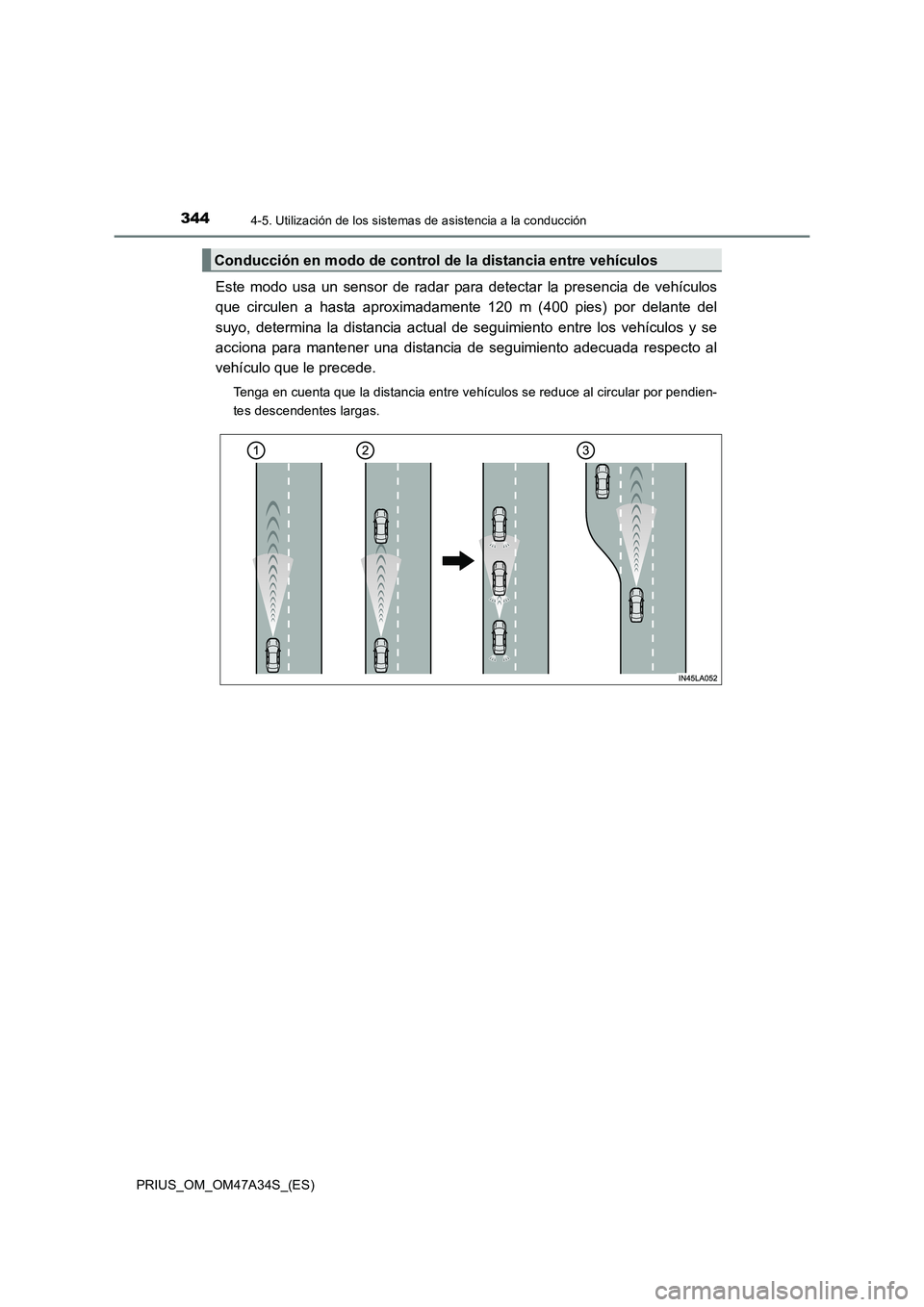 TOYOTA PRIUS 2015  Manual del propietario (in Spanish) 3444-5. Utilización de los sistemas de asistencia a la conducción
PRIUS_OM_OM47A34S_(ES)
Este modo usa un sensor de radar para detectar la presencia de vehículos
que circulen a hasta aproximadament