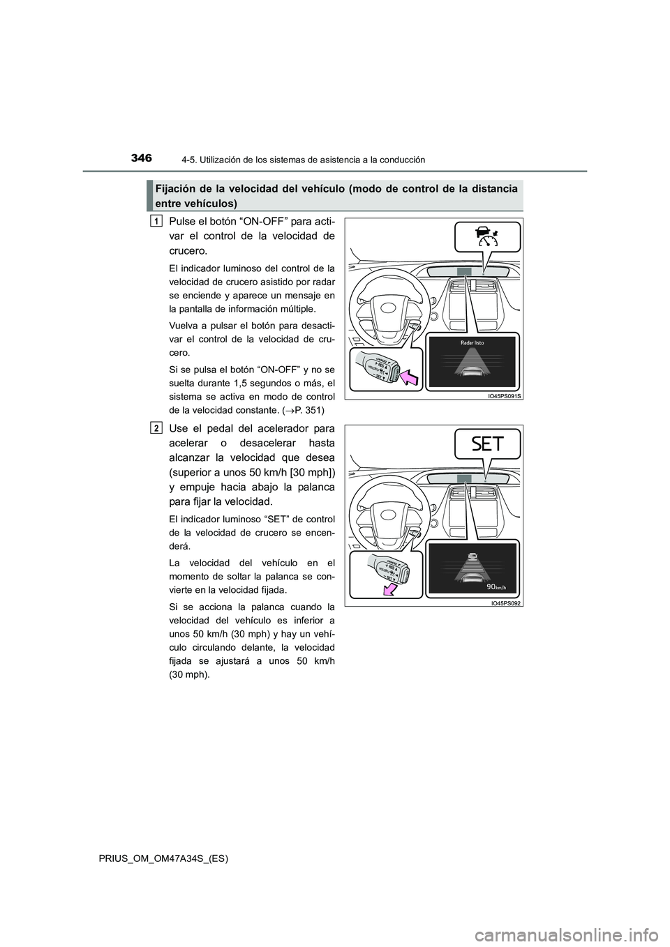 TOYOTA PRIUS 2015  Manual del propietario (in Spanish) 3464-5. Utilización de los sistemas de asistencia a la conducción
PRIUS_OM_OM47A34S_(ES)
Pulse el botón “ON-OFF” para acti-
var el control de la velocidad de
crucero.
El indicador luminoso del 