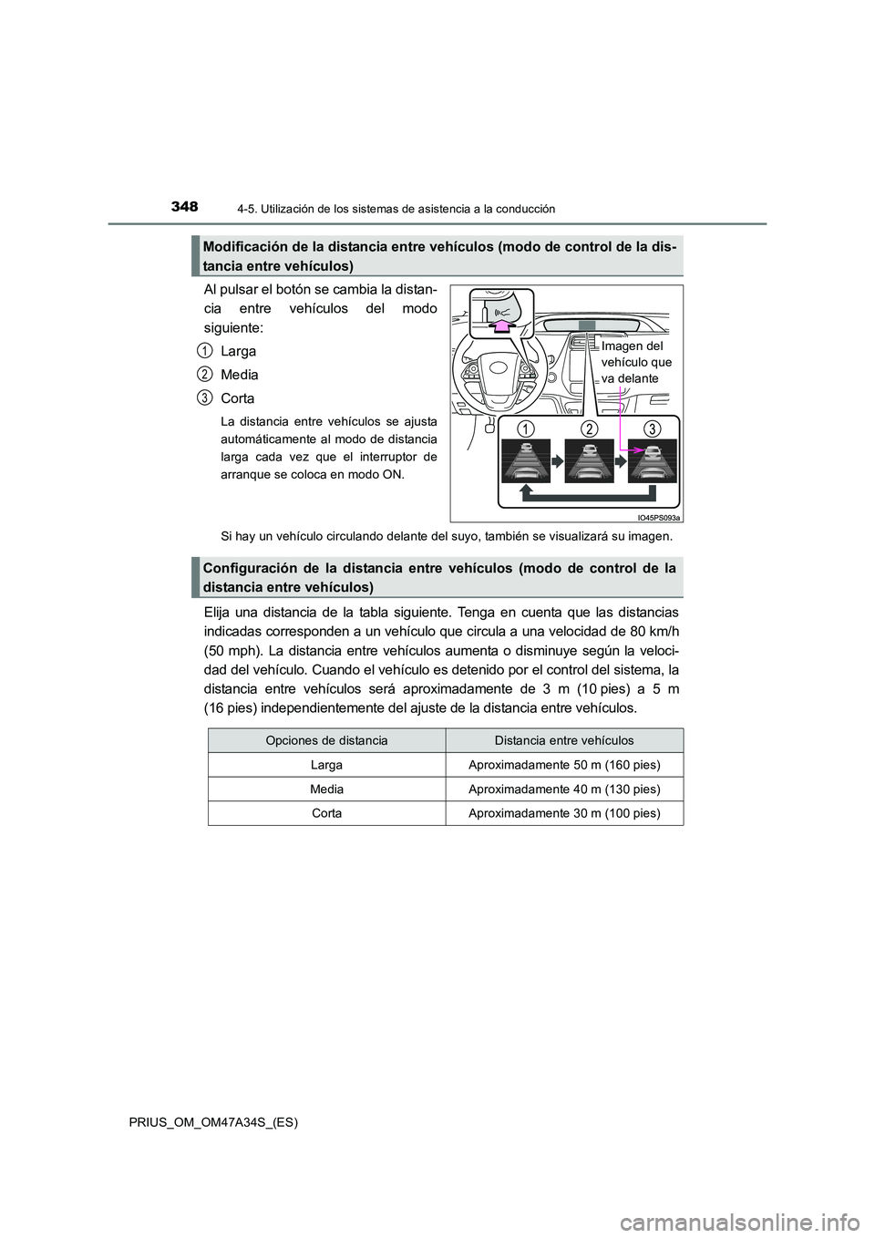 TOYOTA PRIUS 2015  Manual del propietario (in Spanish) 3484-5. Utilización de los sistemas de asistencia a la conducción
PRIUS_OM_OM47A34S_(ES)
Al pulsar el botón se cambia la distan-
cia entre vehículos del modo
siguiente:
Larga
Media
Corta
La distan