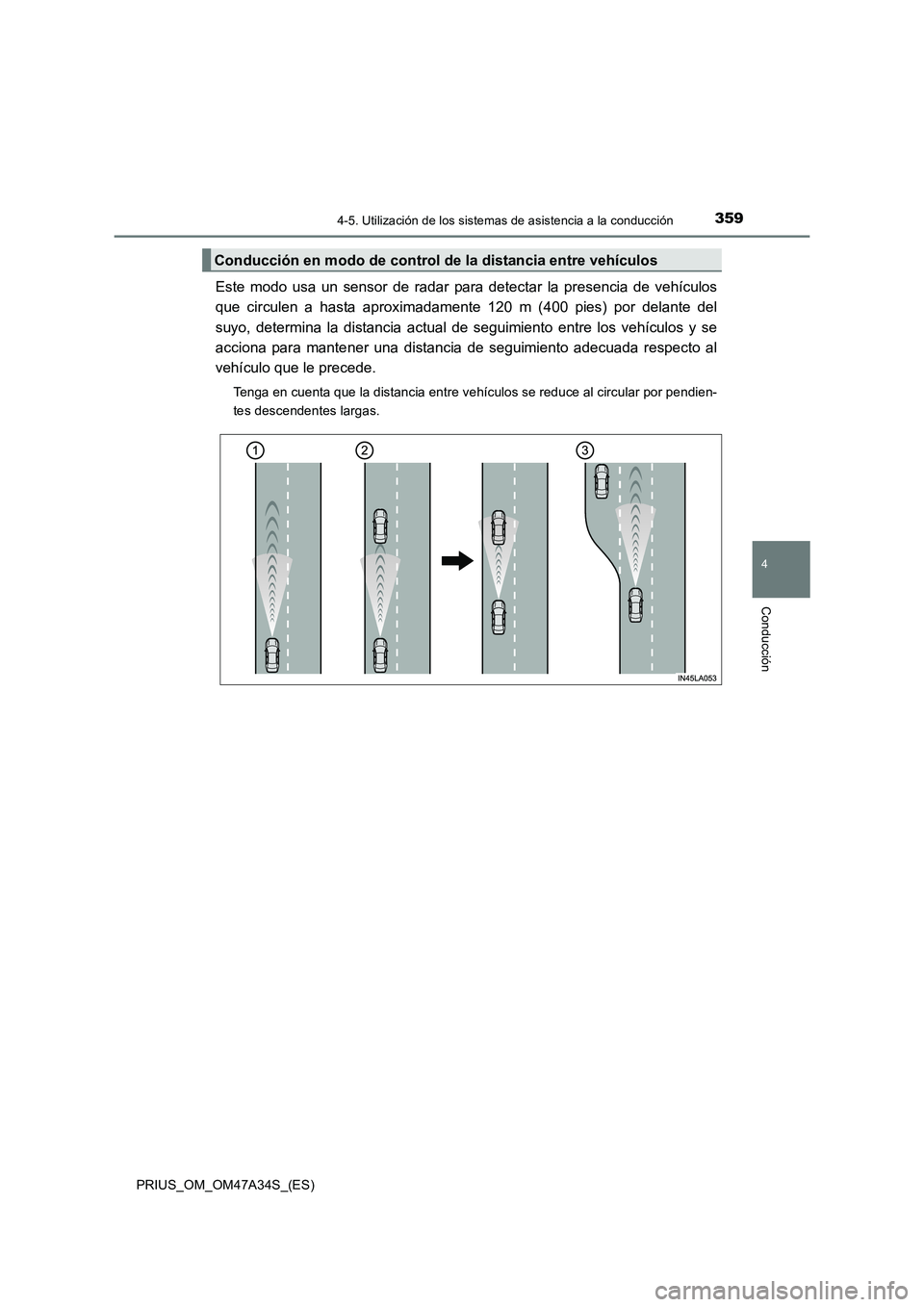 TOYOTA PRIUS 2015 Manual del propietario (in Spanish) 3594-5. Utilización de los sistemas de asistencia a la conducción
4
Conducción
PRIUS_OM_OM47A34S_(ES)
Este modo usa un sensor de radar para detectar la presencia de vehículos
que circulen a hasta TOYOTA PRIUS 2015 Manual del propietario (in Spanish) 3594-5. Utilización de los sistemas de asistencia a la conducción
4
Conducción
PRIUS_OM_OM47A34S_(ES)
Este modo usa un sensor de radar para detectar la presencia de vehículos
que circulen a hasta