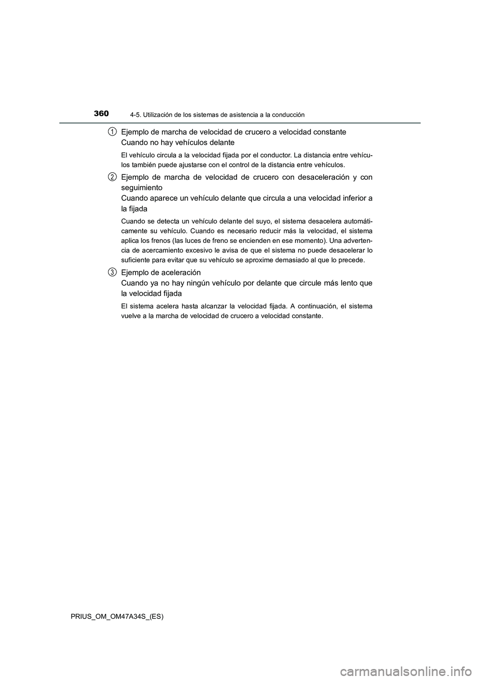 TOYOTA PRIUS 2015 Manual del propietario (in Spanish) 3604-5. Utilización de los sistemas de asistencia a la conducción
PRIUS_OM_OM47A34S_(ES)
Ejemplo de marcha de velocidad de crucero a velocidad constante
Cuando no hay vehículos delante
El vehícul TOYOTA PRIUS 2015 Manual del propietario (in Spanish) 3604-5. Utilización de los sistemas de asistencia a la conducción
PRIUS_OM_OM47A34S_(ES)
Ejemplo de marcha de velocidad de crucero a velocidad constante
Cuando no hay vehículos delante
El vehícul