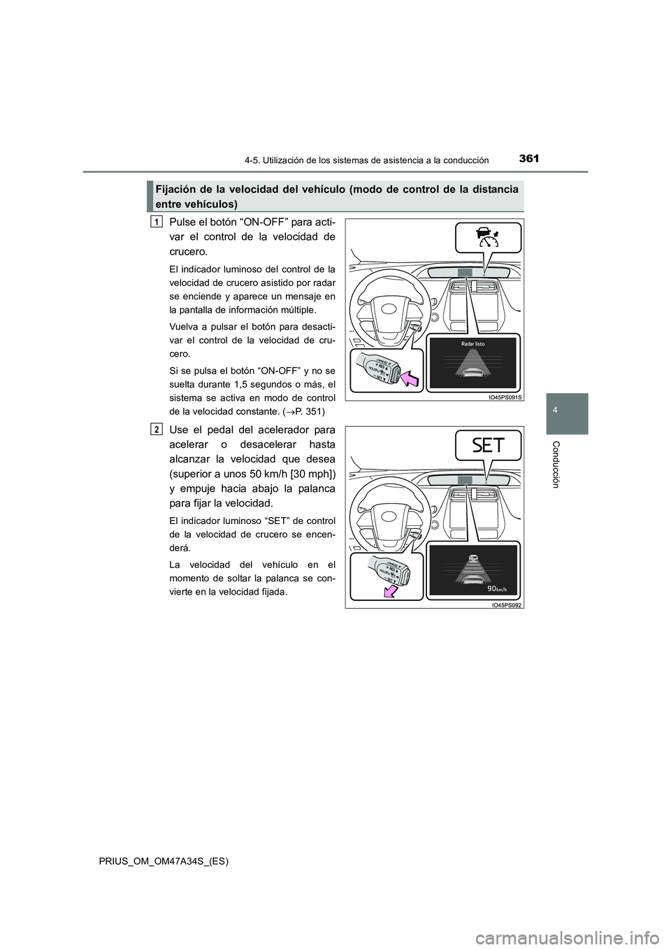 TOYOTA PRIUS 2015  Manual del propietario (in Spanish) 3614-5. Utilización de los sistemas de asistencia a la conducción
4
Conducción
PRIUS_OM_OM47A34S_(ES)
Pulse el botón “ON-OFF” para acti-
var el control de la velocidad de
crucero.
El indicador