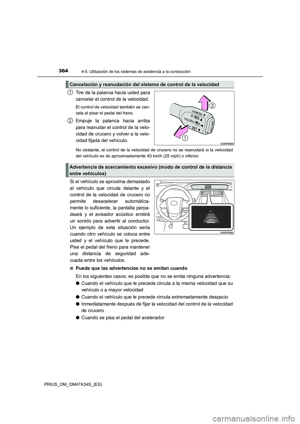TOYOTA PRIUS 2015  Manual del propietario (in Spanish) 3644-5. Utilización de los sistemas de asistencia a la conducción
PRIUS_OM_OM47A34S_(ES)
Tire de la palanca hacia usted para
cancelar el control de la velocidad.
El control de velocidad también se 