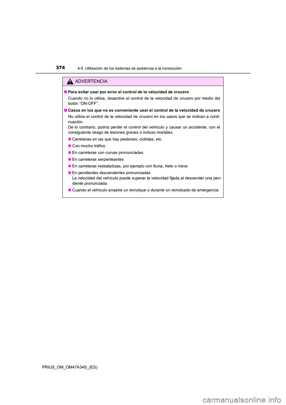 TOYOTA PRIUS 2015 Manual del propietario (in Spanish) 3744-5. Utilización de los sistemas de asistencia a la conducción
PRIUS_OM_OM47A34S_(ES)
ADVERTENCIA
■Para evitar usar por error el control de la velocidad de crucero
Cuando no lo utilice, desacti TOYOTA PRIUS 2015 Manual del propietario (in Spanish) 3744-5. Utilización de los sistemas de asistencia a la conducción
PRIUS_OM_OM47A34S_(ES)
ADVERTENCIA
■Para evitar usar por error el control de la velocidad de crucero
Cuando no lo utilice, desacti