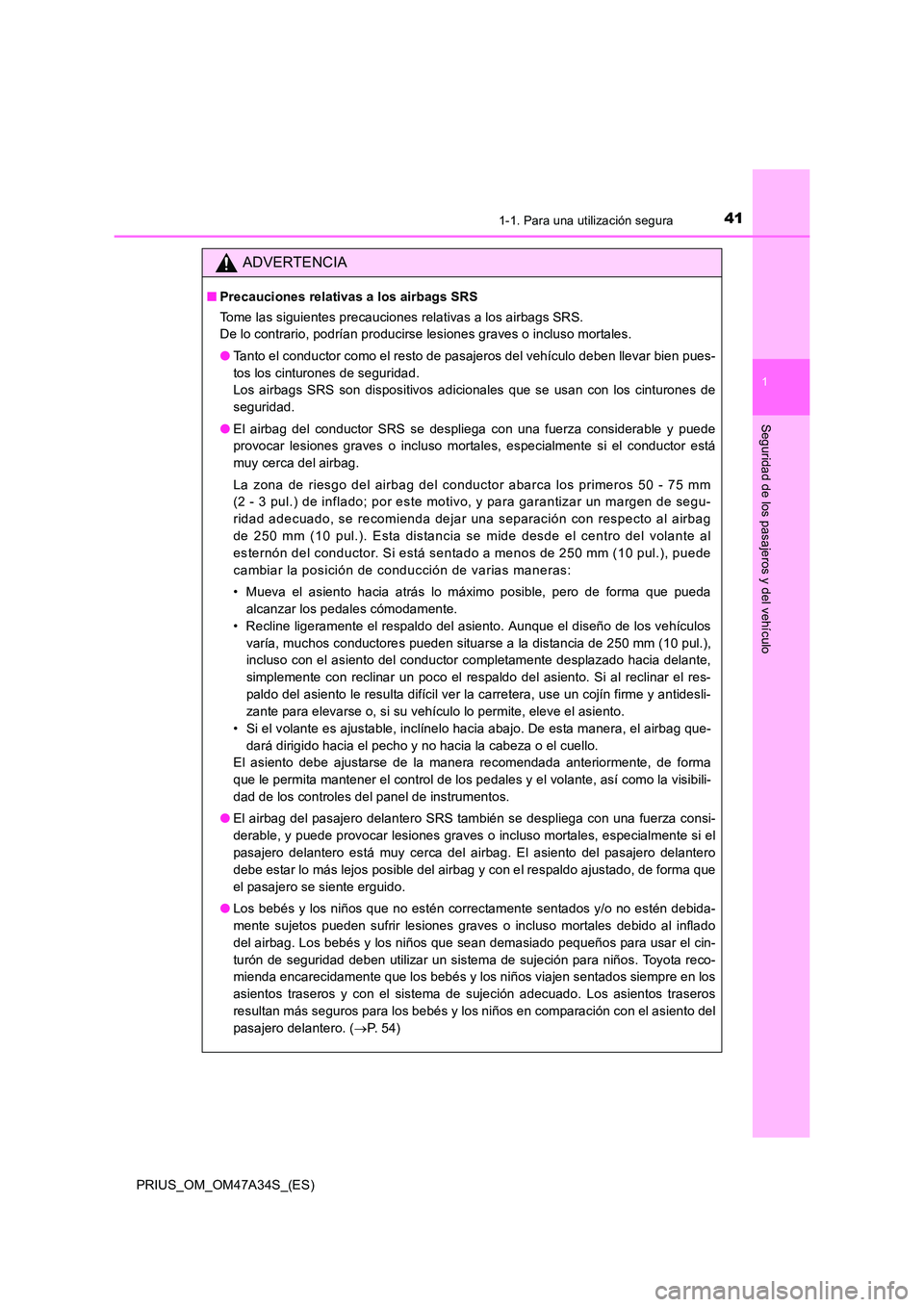 TOYOTA PRIUS 2015  Manual del propietario (in Spanish) 411-1. Para una utilización segura
1
PRIUS_OM_OM47A34S_(ES)
Seguridad de los pasajeros y del vehículo
ADVERTENCIA
■Precauciones relativas a los airbags SRS
Tome las siguientes precauciones relativ