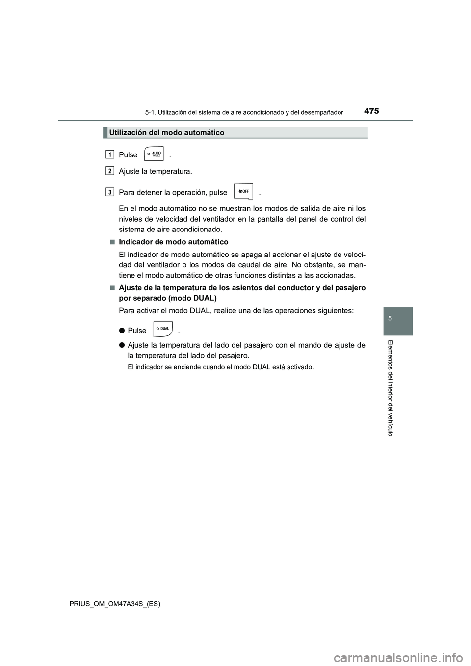 TOYOTA PRIUS 2015 Manual del propietario (in Spanish) 4755-1. Utilización del sistema de aire acondicionado y del desempañador
PRIUS_OM_OM47A34S_(ES)
5
Elementos del interior del vehículo
Pulse .
Ajuste la temperatura.
Para detener la operación, puls TOYOTA PRIUS 2015 Manual del propietario (in Spanish) 4755-1. Utilización del sistema de aire acondicionado y del desempañador
PRIUS_OM_OM47A34S_(ES)
5
Elementos del interior del vehículo
Pulse .
Ajuste la temperatura.
Para detener la operación, puls