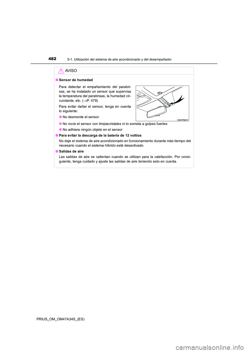 TOYOTA PRIUS 2015  Manual del propietario (in Spanish) 4825-1. Utilización del sistema de aire acondicionado y del desempañador
PRIUS_OM_OM47A34S_(ES)
AV I S O
■Sensor de humedad
●No rocíe el sensor con limpiacristales ni lo someta a golpes fuertes