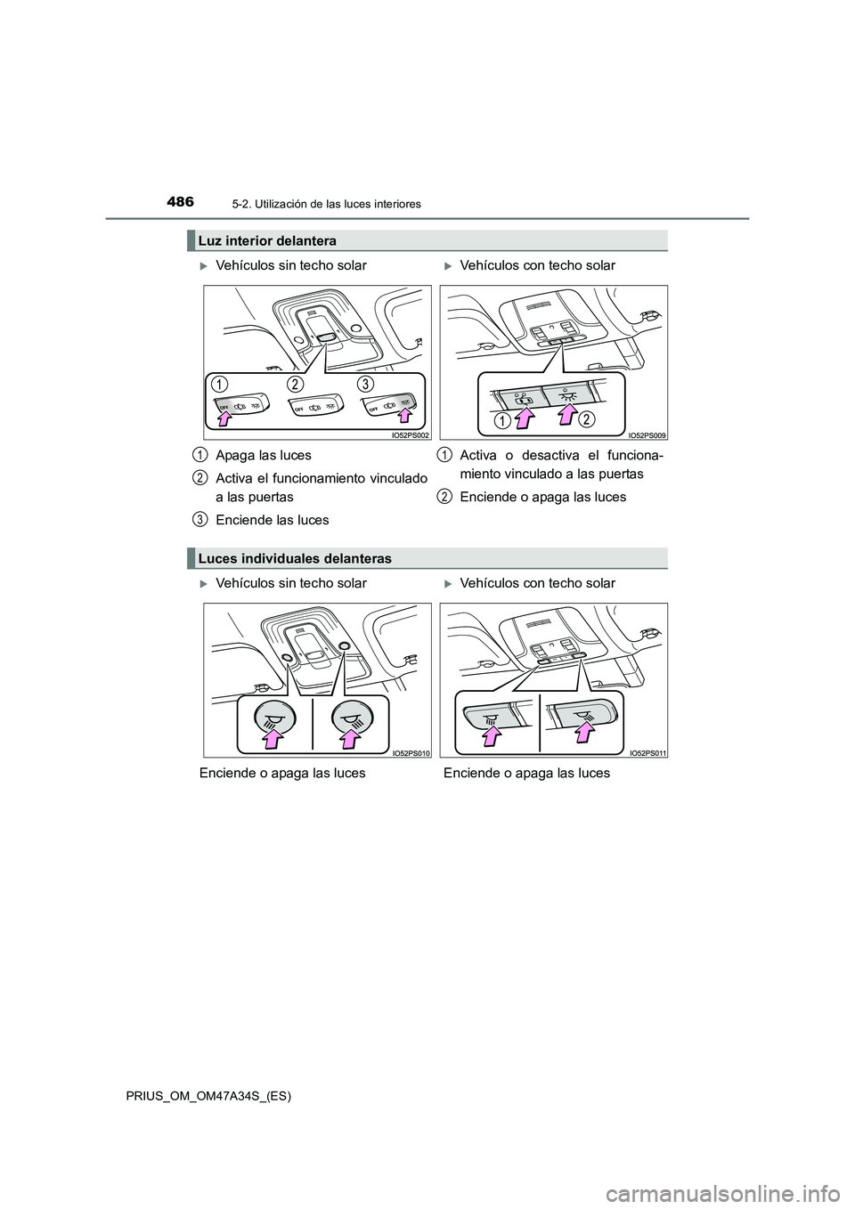TOYOTA PRIUS 2015  Manual del propietario (in Spanish) 4865-2. Utilización de las luces interiores
PRIUS_OM_OM47A34S_(ES)
Luz interior delantera
�XVehículos sin techo solar�XVehículos con techo solar
Apaga las luces
Activa el funcionamiento vinculado
a