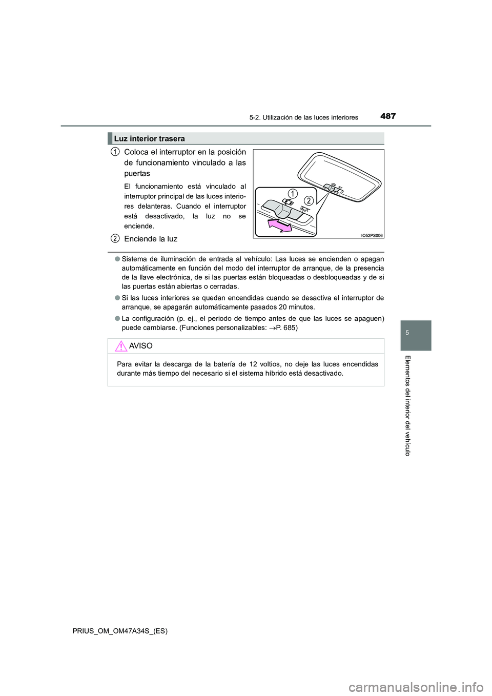 TOYOTA PRIUS 2015  Manual del propietario (in Spanish) 4875-2. Utilización de las luces interiores
PRIUS_OM_OM47A34S_(ES)
5
Elementos del interior del vehículo
Coloca el interruptor en la posición
de funcionamiento vinculado a las
puertas
El funcionami