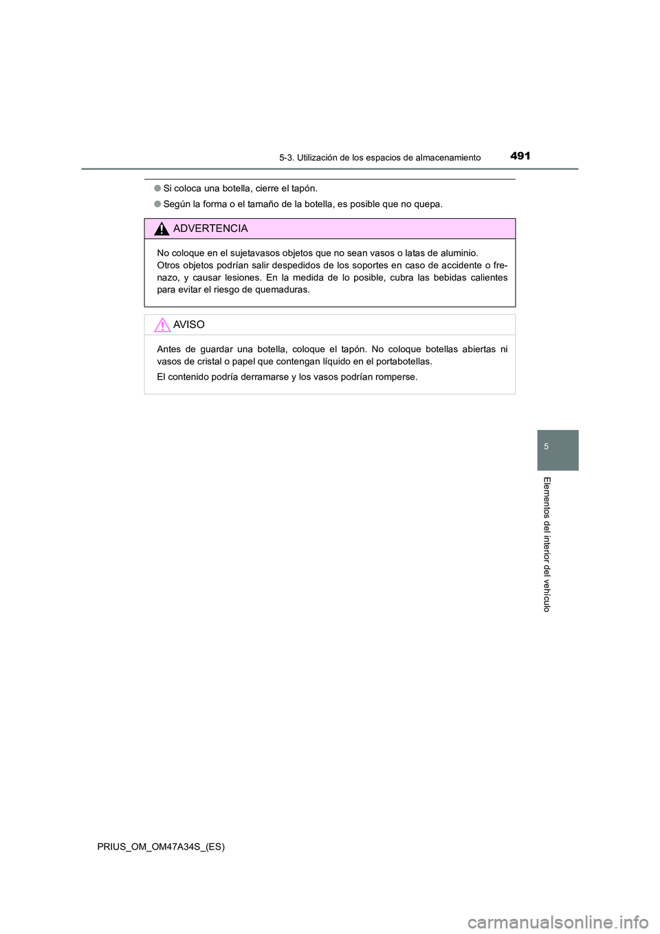 TOYOTA PRIUS 2015  Manual del propietario (in Spanish) 4915-3. Utilización de los espacios de almacenamiento
PRIUS_OM_OM47A34S_(ES)
5
Elementos del interior del vehículo
●Si coloca una botella, cierre el tapón.
● Según la forma o el tamaño de la 