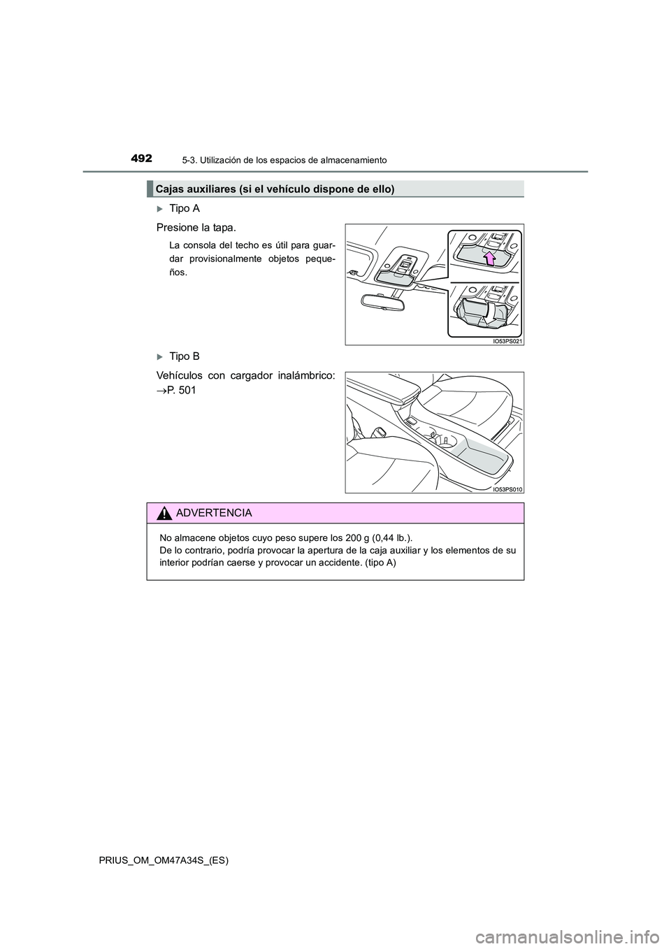 TOYOTA PRIUS 2015  Manual del propietario (in Spanish) 4925-3. Utilización de los espacios de almacenamiento
PRIUS_OM_OM47A34S_(ES)
�XTipo A
Presione la tapa.
La consola del techo es útil para guar-
dar provisionalmente objetos peque-
ños.
�XTipo B
Veh