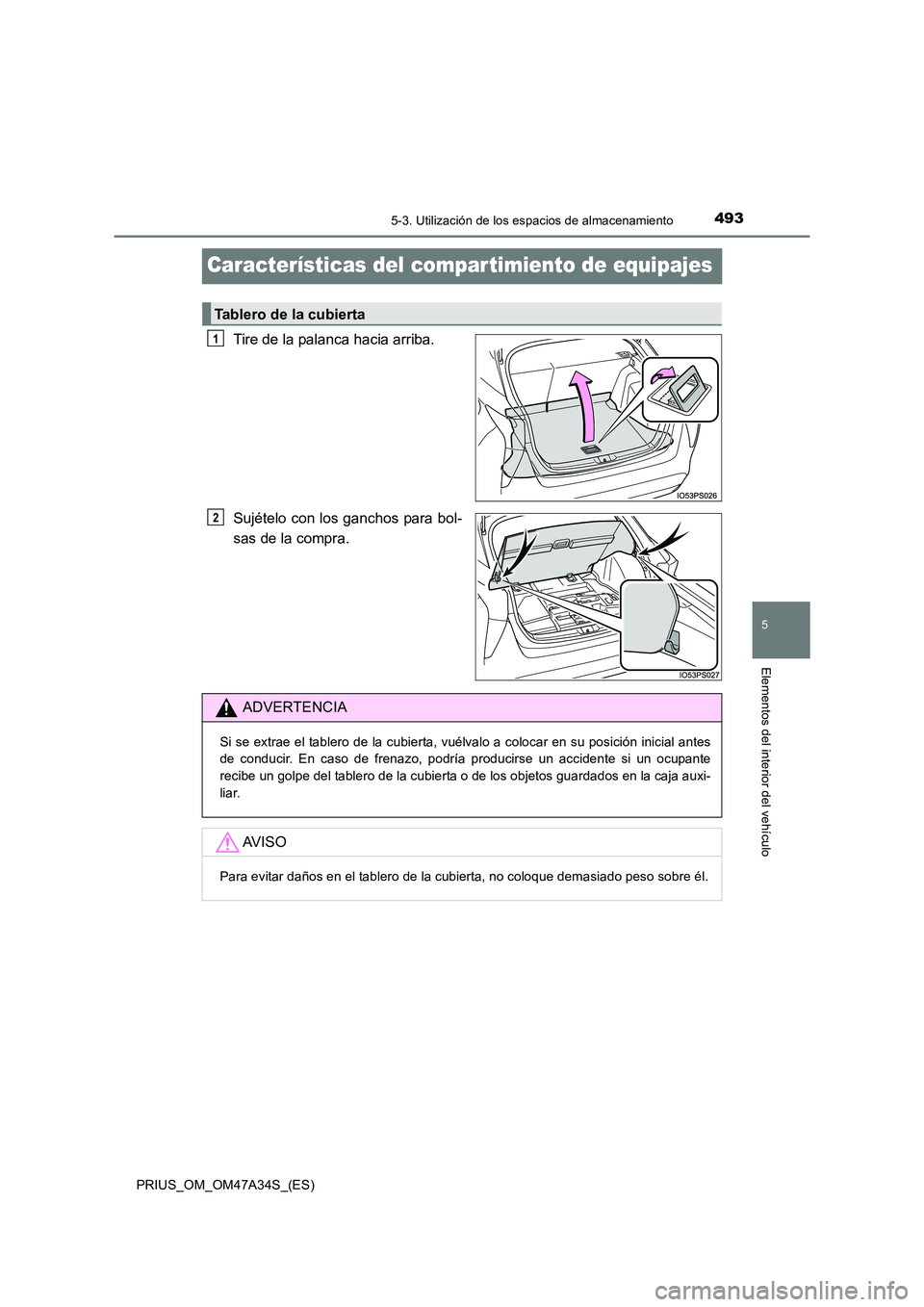 TOYOTA PRIUS 2015  Manual del propietario (in Spanish) 4935-3. Utilización de los espacios de almacenamiento
PRIUS_OM_OM47A34S_(ES)
5
Elementos del interior del vehículo
Características del compartimiento de equipajes
Tire de la palanca hacia arriba.
S