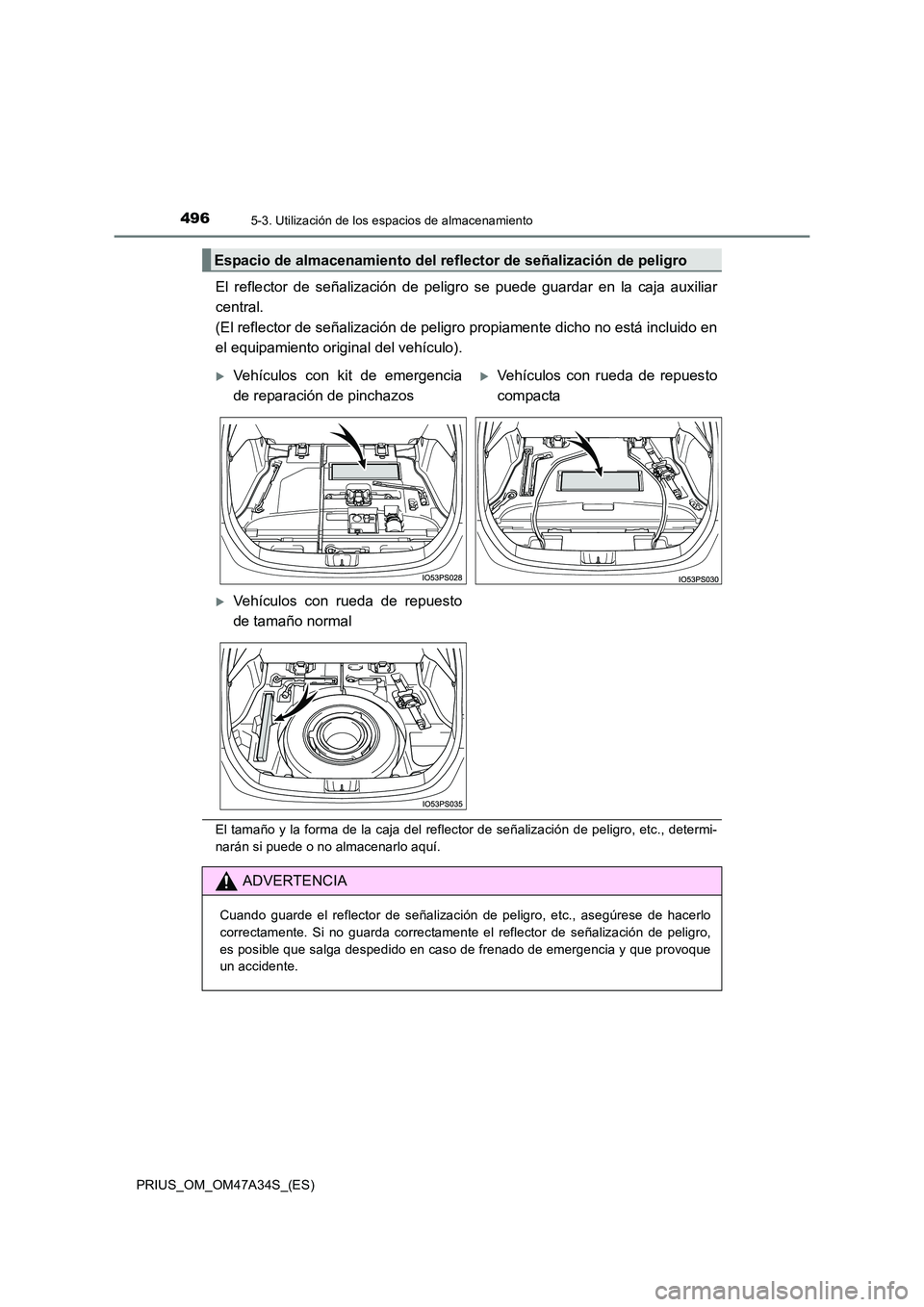 TOYOTA PRIUS 2015  Manual del propietario (in Spanish) 4965-3. Utilización de los espacios de almacenamiento
PRIUS_OM_OM47A34S_(ES)
El reflector de señalización de peligro se puede guardar en la caja auxiliar
central.
(El reflector de señalización de