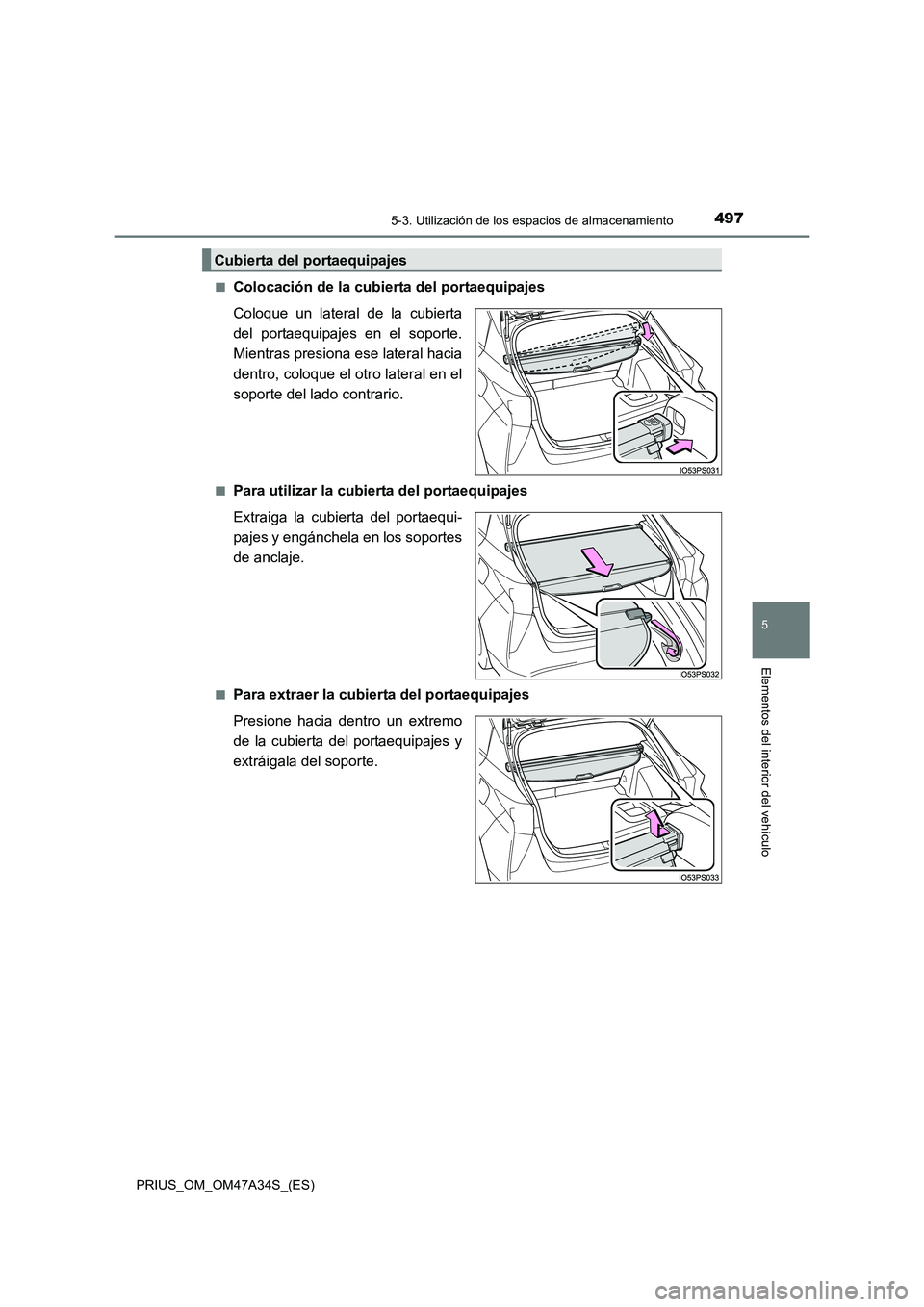 TOYOTA PRIUS 2015  Manual del propietario (in Spanish) 4975-3. Utilización de los espacios de almacenamiento
PRIUS_OM_OM47A34S_(ES)
5
Elementos del interior del vehículo
■Colocación de la cubierta del portaequipajes
Coloque un lateral de la cubierta
