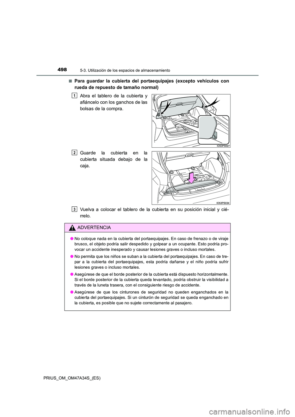 TOYOTA PRIUS 2015  Manual del propietario (in Spanish) 4985-3. Utilización de los espacios de almacenamiento
PRIUS_OM_OM47A34S_(ES)■
Para guardar la cubierta del portaequipajes (excepto vehículos con
rueda de repuesto de tamaño normal)
Abra el tabler