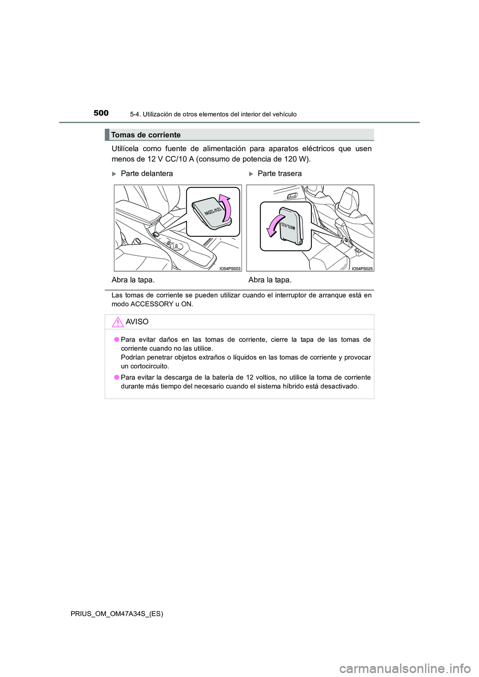 TOYOTA PRIUS 2015  Manual del propietario (in Spanish) 500
PRIUS_OM_OM47A34S_(ES)
5-4. Utilización de otros elementos del interior del vehículo
Utilícela como fuente de alimentación para aparatos eléctricos que usen
menos de 12 V CC/10 A (consumo de 
