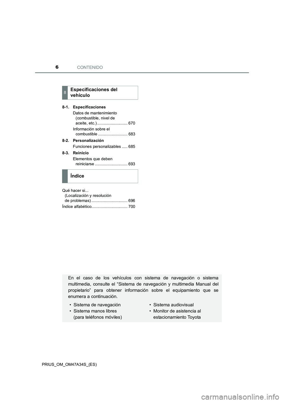 TOYOTA PRIUS 2015 Manual del propietario (in Spanish) CONTENIDO6
PRIUS_OM_OM47A34S_(ES)8-1. Especificaciones
Datos de mantenimiento (combustible, nivel de
aceite, etc.) ........................... 670
Información sobre el combustible ................. TOYOTA PRIUS 2015 Manual del propietario (in Spanish) CONTENIDO6
PRIUS_OM_OM47A34S_(ES)8-1. Especificaciones
Datos de mantenimiento (combustible, nivel de
aceite, etc.) ........................... 670
Información sobre el combustible .................