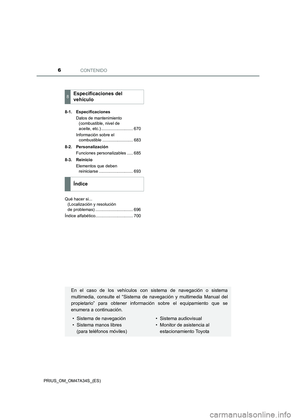 TOYOTA PRIUS 2016  Manual del propietario (in Spanish) CONTENIDO6
PRIUS_OM_OM47A34S_(ES)8-1. Especificaciones
Datos de mantenimiento (combustible, nivel de 
aceite, etc.) ........................... 670
Información sobre el  combustible .................