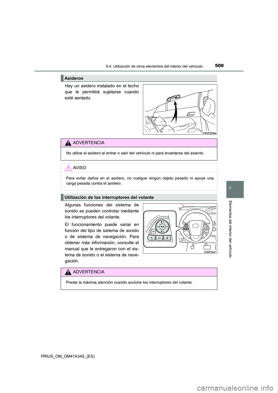 TOYOTA PRIUS 2015  Manual del propietario (in Spanish) 5095-4. Utilización de otros elementos del interior del vehículo
PRIUS_OM_OM47A34S_(ES)
5
Elementos del interior del vehículo
Hay un asidero instalado en el techo
que le permitirá sujetarse cuando