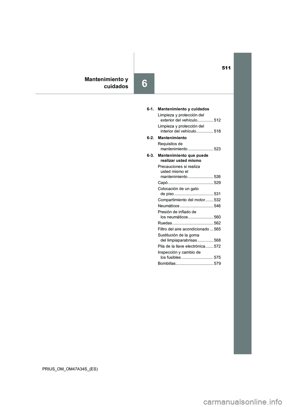TOYOTA PRIUS 2015  Manual del propietario (in Spanish) 511
6
Mantenimiento ycuidados
PRIUS_OM_OM47A34S_(ES) 6-1. Mantenimiento y cuidados
Limpieza y protección del exterior del vehículo.............. 512
Limpieza y protección del  interior del vehícul