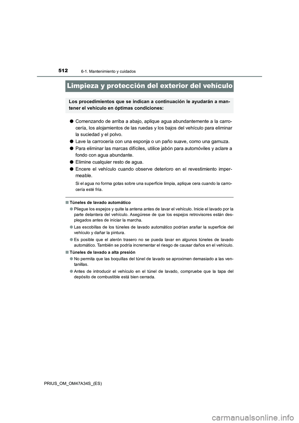TOYOTA PRIUS 2015  Manual del propietario (in Spanish) 5126-1. Mantenimiento y cuidados
PRIUS_OM_OM47A34S_(ES)
Limpieza y protección del exterior del vehículo
●Comenzando de arriba a abajo, aplique agua abundantemente a la carro-
cería, los alojamien