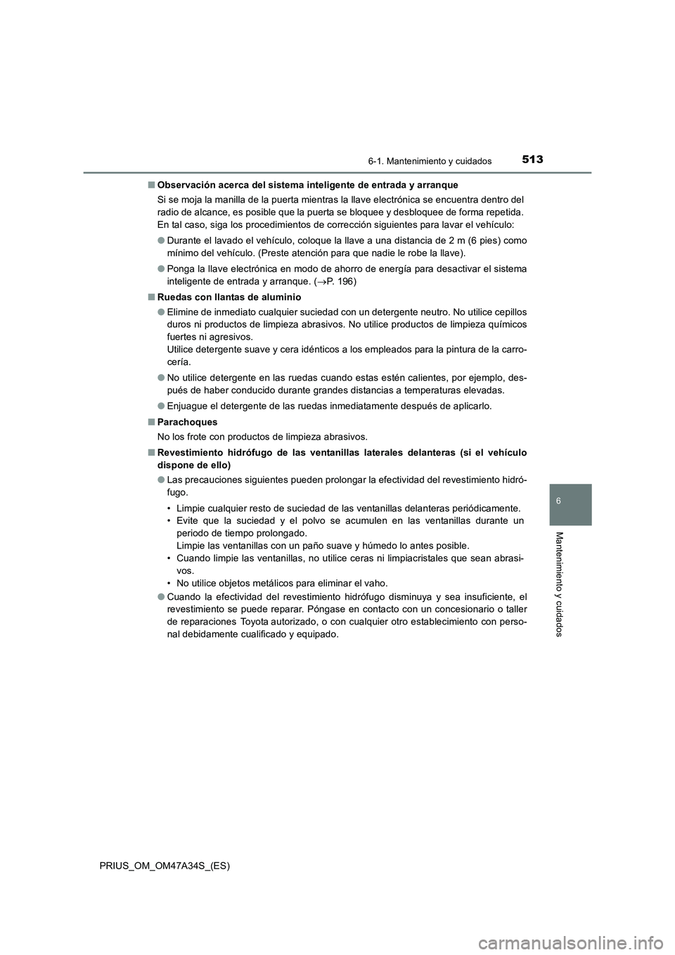 TOYOTA PRIUS 2015  Manual del propietario (in Spanish) 5136-1. Mantenimiento y cuidados
PRIUS_OM_OM47A34S_(ES)
6
Mantenimiento y cuidados
■Observación acerca del sistema inteligente de entrada y arranque
Si se moja la manilla de la puerta mientras la l