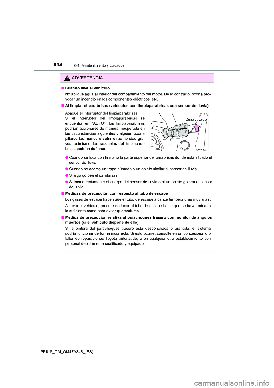 TOYOTA PRIUS 2015  Manual del propietario (in Spanish) 5146-1. Mantenimiento y cuidados
PRIUS_OM_OM47A34S_(ES)
ADVERTENCIA
■Cuando lave el vehículo
No aplique agua al interior del compartimiento del motor. De lo contrario, podría pro-
vocar un incendi