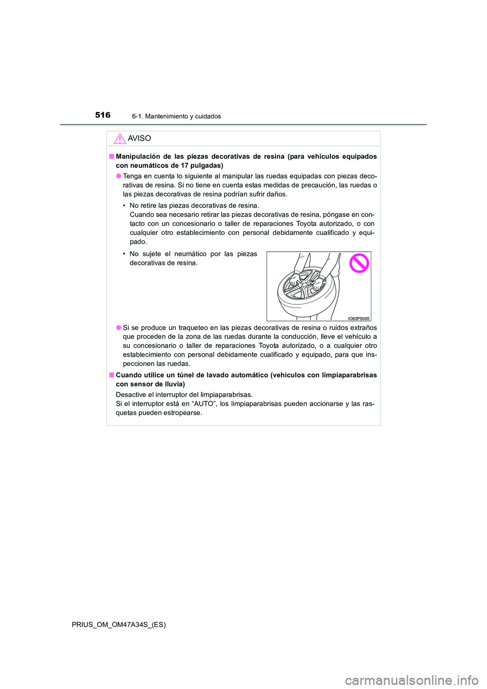 TOYOTA PRIUS 2015  Manual del propietario (in Spanish) 5166-1. Mantenimiento y cuidados
PRIUS_OM_OM47A34S_(ES)
AV I S O
■Manipulación de las piezas decorativas  de resina (para vehículos equipados
con neumáticos de 17 pulgadas)
● Tenga en cuenta lo