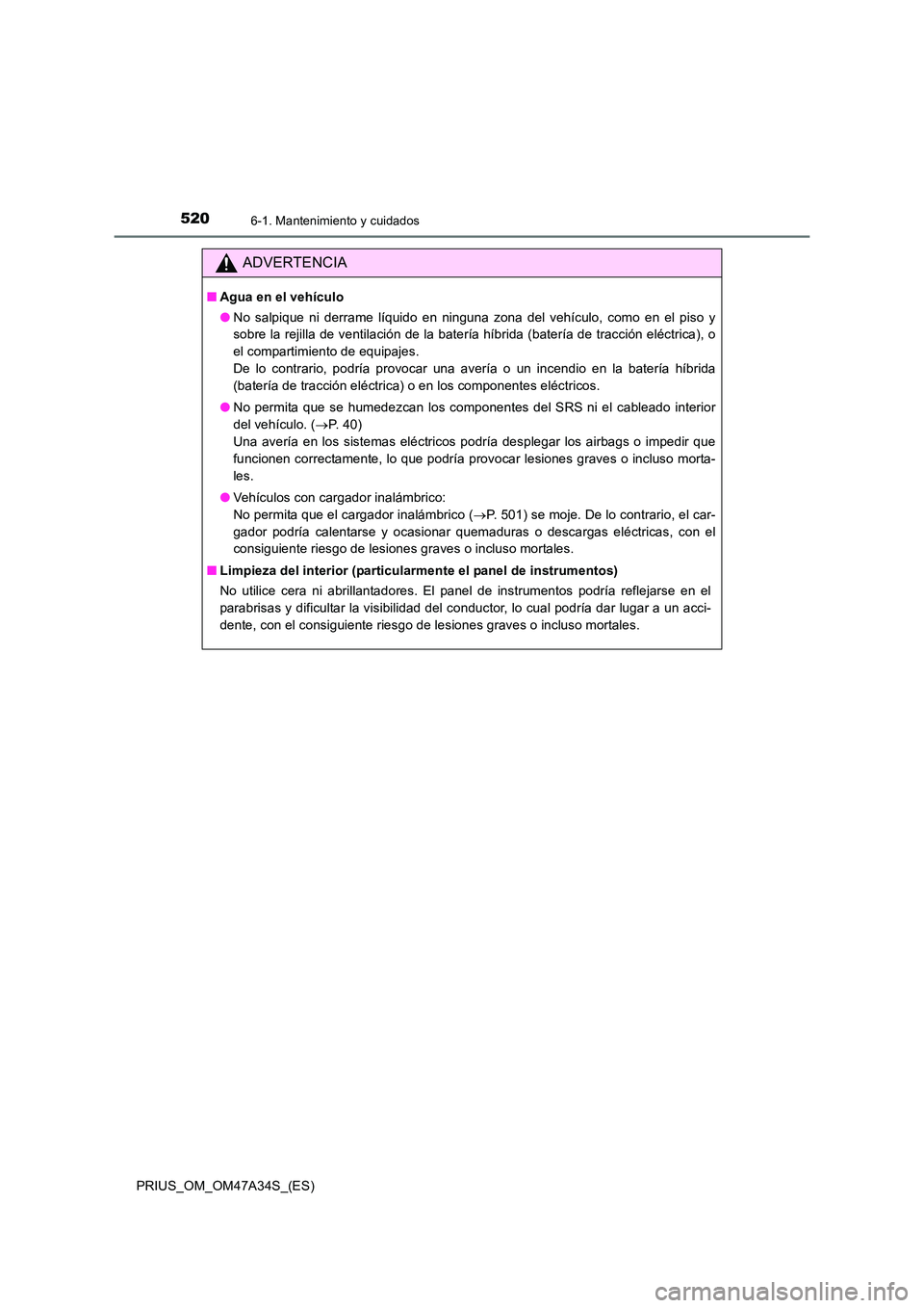 TOYOTA PRIUS 2015  Manual del propietario (in Spanish) 5206-1. Mantenimiento y cuidados
PRIUS_OM_OM47A34S_(ES)
ADVERTENCIA
■Agua en el vehículo
●No salpique ni derrame líquido en ninguna zona del vehículo, como en el piso y
sobre la rejilla de vent