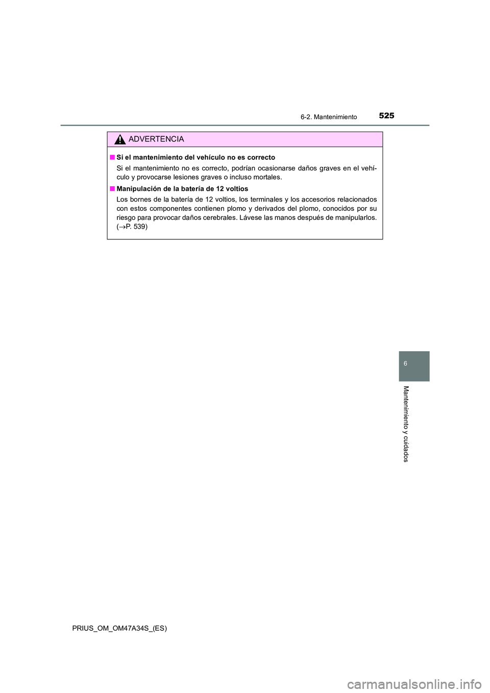 TOYOTA PRIUS 2015 Manual del propietario (in Spanish) 5256-2. Mantenimiento
PRIUS_OM_OM47A34S_(ES)
6
Mantenimiento y cuidados
ADVERTENCIA
■Si el mantenimiento del vehículo no es correcto
Si el mantenimiento no es correcto, podrían ocasionarse daños TOYOTA PRIUS 2015 Manual del propietario (in Spanish) 5256-2. Mantenimiento
PRIUS_OM_OM47A34S_(ES)
6
Mantenimiento y cuidados
ADVERTENCIA
■Si el mantenimiento del vehículo no es correcto
Si el mantenimiento no es correcto, podrían ocasionarse daños