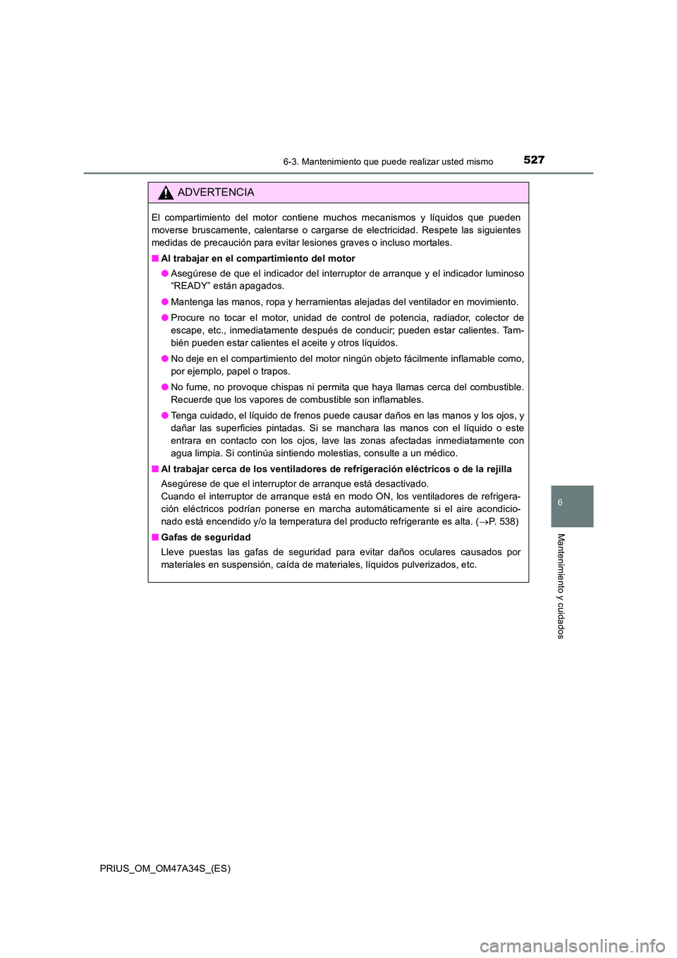 TOYOTA PRIUS 2015 Manual del propietario (in Spanish) 5276-3. Mantenimiento que puede realizar usted mismo
PRIUS_OM_OM47A34S_(ES)
6
Mantenimiento y cuidados
ADVERTENCIA
El compartimiento del motor contiene muchos mecanismos y líquidos que pueden
moverse TOYOTA PRIUS 2015 Manual del propietario (in Spanish) 5276-3. Mantenimiento que puede realizar usted mismo
PRIUS_OM_OM47A34S_(ES)
6
Mantenimiento y cuidados
ADVERTENCIA
El compartimiento del motor contiene muchos mecanismos y líquidos que pueden
moverse