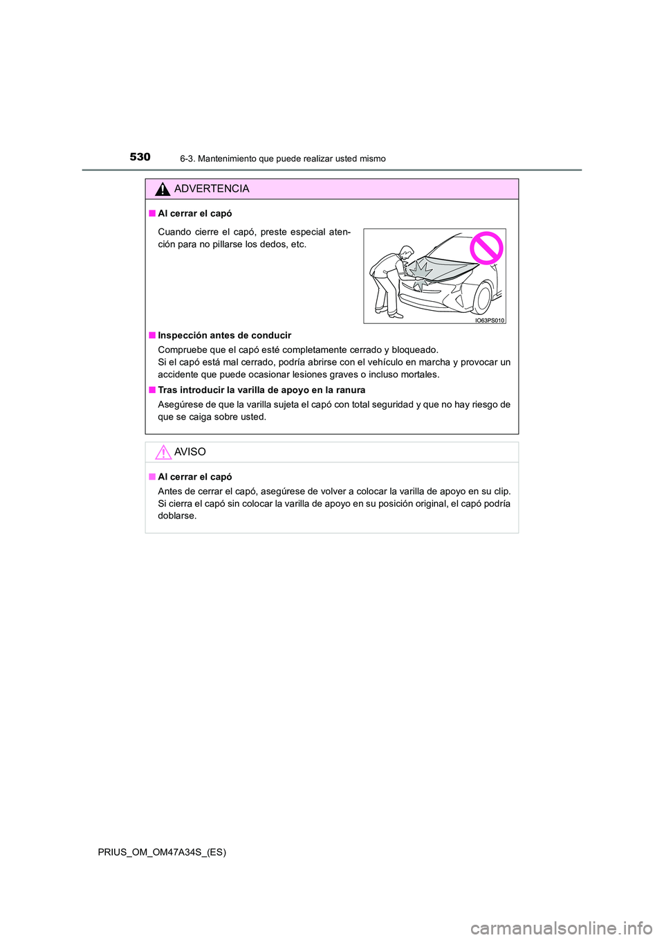 TOYOTA PRIUS 2015 Manual del propietario (in Spanish) 5306-3. Mantenimiento que puede realizar usted mismo
PRIUS_OM_OM47A34S_(ES)
ADVERTENCIA
■Al cerrar el capó
■ Inspección antes de conducir
Compruebe que el capó esté completamente cerrado y blo TOYOTA PRIUS 2015 Manual del propietario (in Spanish) 5306-3. Mantenimiento que puede realizar usted mismo
PRIUS_OM_OM47A34S_(ES)
ADVERTENCIA
■Al cerrar el capó
■ Inspección antes de conducir
Compruebe que el capó esté completamente cerrado y blo