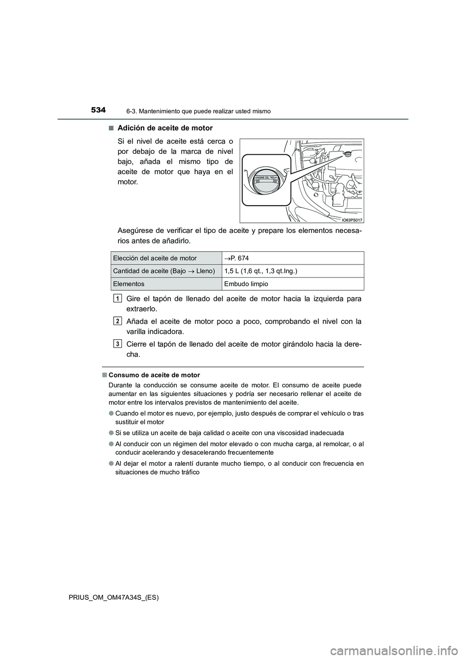 TOYOTA PRIUS 2015  Manual del propietario (in Spanish) 5346-3. Mantenimiento que puede realizar usted mismo
PRIUS_OM_OM47A34S_(ES)■
Adición de aceite de motor
Si el nivel de aceite está cerca o
por debajo de la marca de nivel
bajo, añada el mismo tip