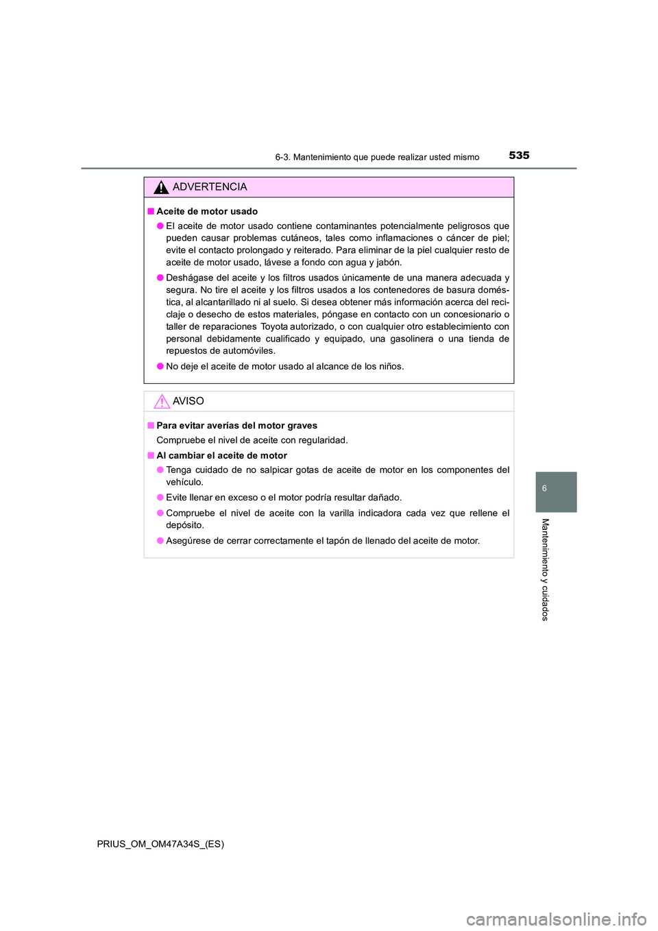 TOYOTA PRIUS 2015  Manual del propietario (in Spanish) 5356-3. Mantenimiento que puede realizar usted mismo
PRIUS_OM_OM47A34S_(ES)
6
Mantenimiento y cuidados
ADVERTENCIA
■Aceite de motor usado
●El aceite de motor usado contiene contaminantes potencial