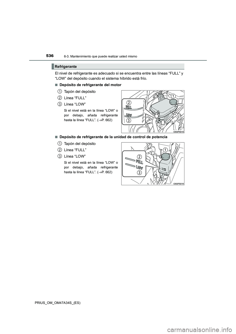 TOYOTA PRIUS 2015  Manual del propietario (in Spanish) 5366-3. Mantenimiento que puede realizar usted mismo
PRIUS_OM_OM47A34S_(ES)
El nivel de refrigerante es adecuado si se encuentra entre las líneas “FULL” y
“LOW” del depósito cuando el sistem