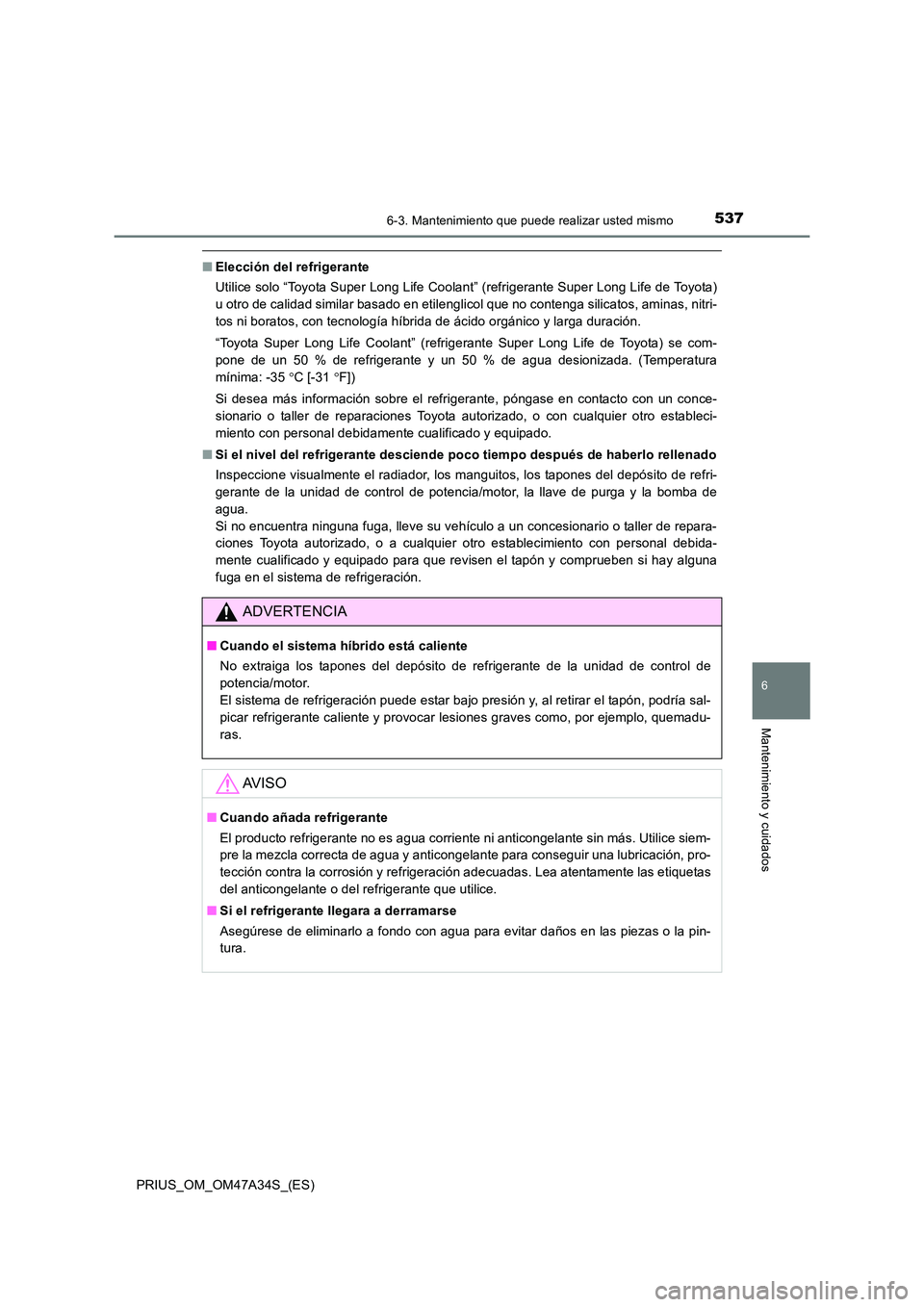 TOYOTA PRIUS 2015  Manual del propietario (in Spanish) 5376-3. Mantenimiento que puede realizar usted mismo
PRIUS_OM_OM47A34S_(ES)
6
Mantenimiento y cuidados
■Elección del refrigerante
Utilice solo “Toyota Super Long Life Coolant” (refrigerante Sup