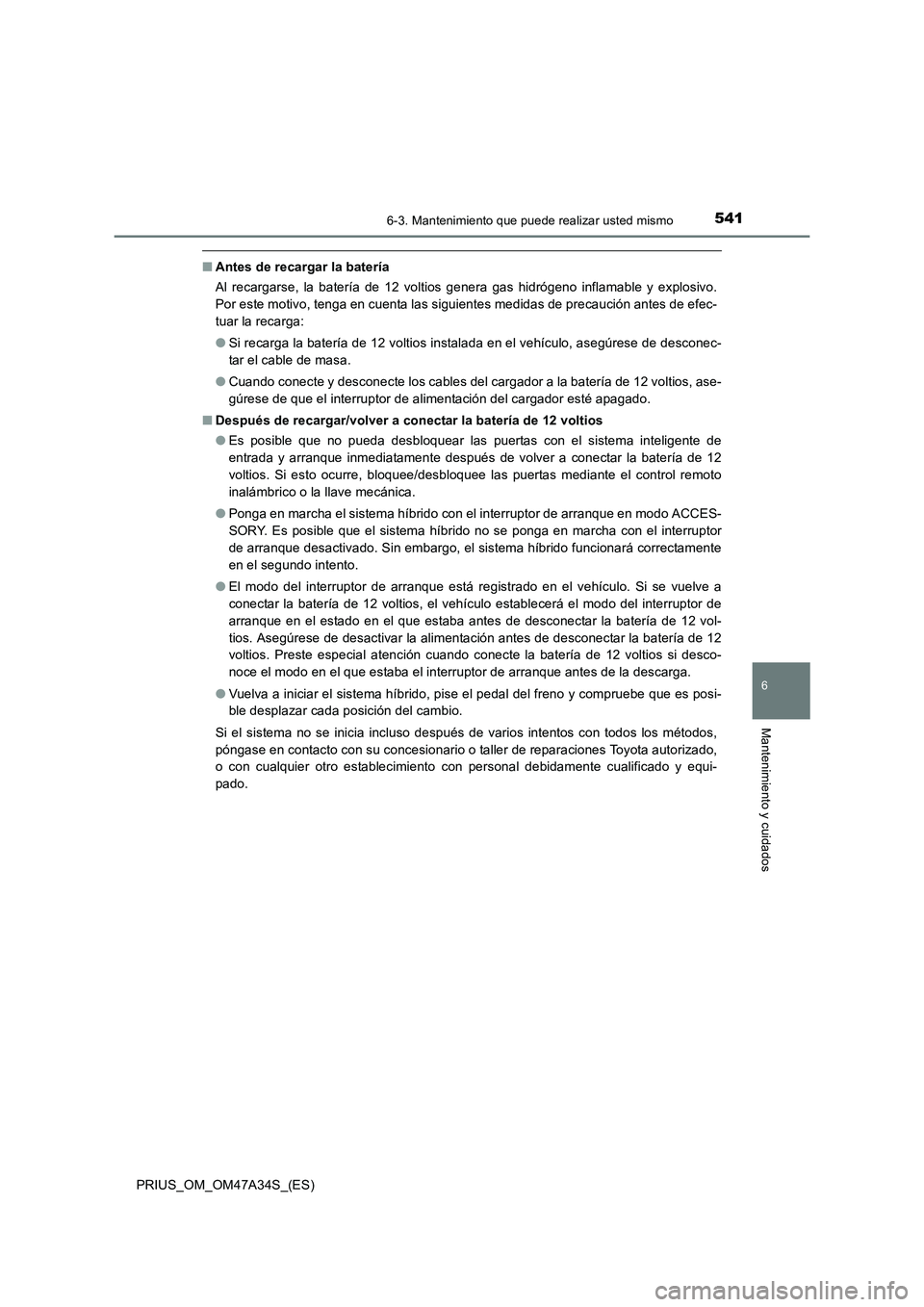 TOYOTA PRIUS 2015 Manual del propietario (in Spanish) 5416-3. Mantenimiento que puede realizar usted mismo
PRIUS_OM_OM47A34S_(ES)
6
Mantenimiento y cuidados
■Antes de recargar la batería
Al recargarse, la batería de 12 voltios genera gas hidrógeno i TOYOTA PRIUS 2015 Manual del propietario (in Spanish) 5416-3. Mantenimiento que puede realizar usted mismo
PRIUS_OM_OM47A34S_(ES)
6
Mantenimiento y cuidados
■Antes de recargar la batería
Al recargarse, la batería de 12 voltios genera gas hidrógeno i