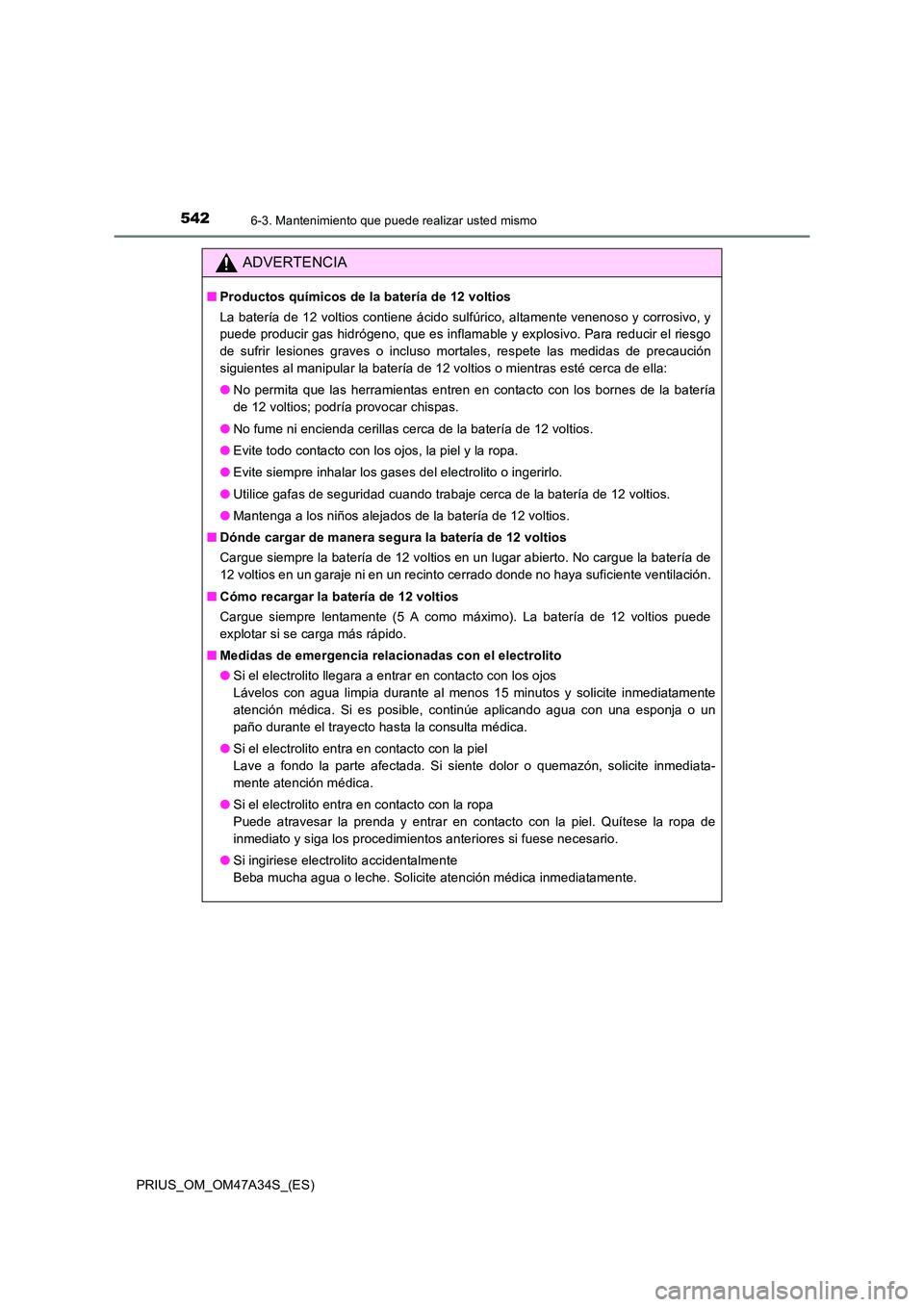 TOYOTA PRIUS 2015 Manual del propietario (in Spanish) 5426-3. Mantenimiento que puede realizar usted mismo
PRIUS_OM_OM47A34S_(ES)
ADVERTENCIA
■Productos químicos de la batería de 12 voltios
La batería de 12 voltios contiene ácido sulfúrico, altame TOYOTA PRIUS 2015 Manual del propietario (in Spanish) 5426-3. Mantenimiento que puede realizar usted mismo
PRIUS_OM_OM47A34S_(ES)
ADVERTENCIA
■Productos químicos de la batería de 12 voltios
La batería de 12 voltios contiene ácido sulfúrico, altame