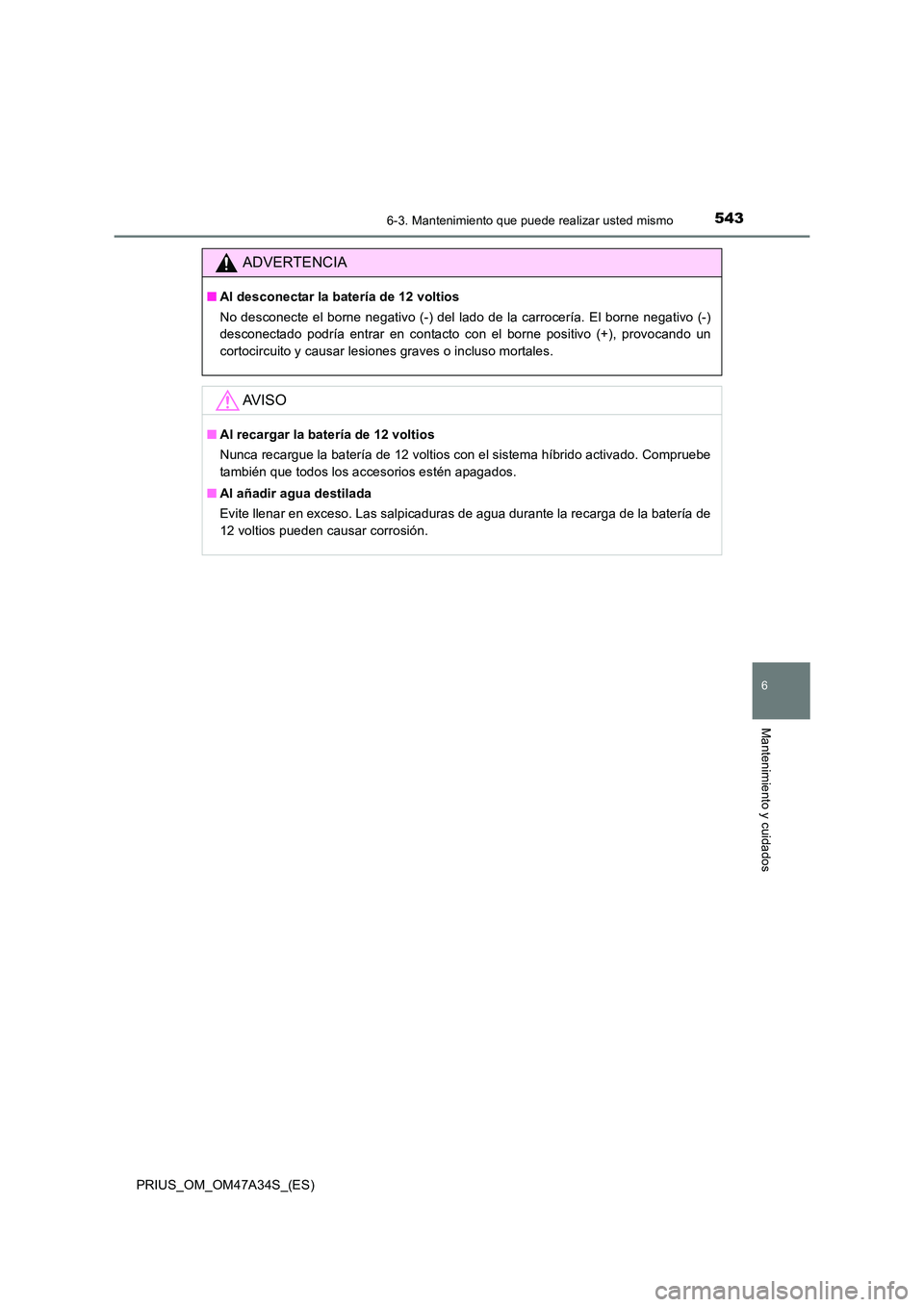 TOYOTA PRIUS 2015 Manual del propietario (in Spanish) 5436-3. Mantenimiento que puede realizar usted mismo
PRIUS_OM_OM47A34S_(ES)
6
Mantenimiento y cuidados
ADVERTENCIA
■Al desconectar la batería de 12 voltios
No desconecte el borne negativo (-) del l TOYOTA PRIUS 2015 Manual del propietario (in Spanish) 5436-3. Mantenimiento que puede realizar usted mismo
PRIUS_OM_OM47A34S_(ES)
6
Mantenimiento y cuidados
ADVERTENCIA
■Al desconectar la batería de 12 voltios
No desconecte el borne negativo (-) del l