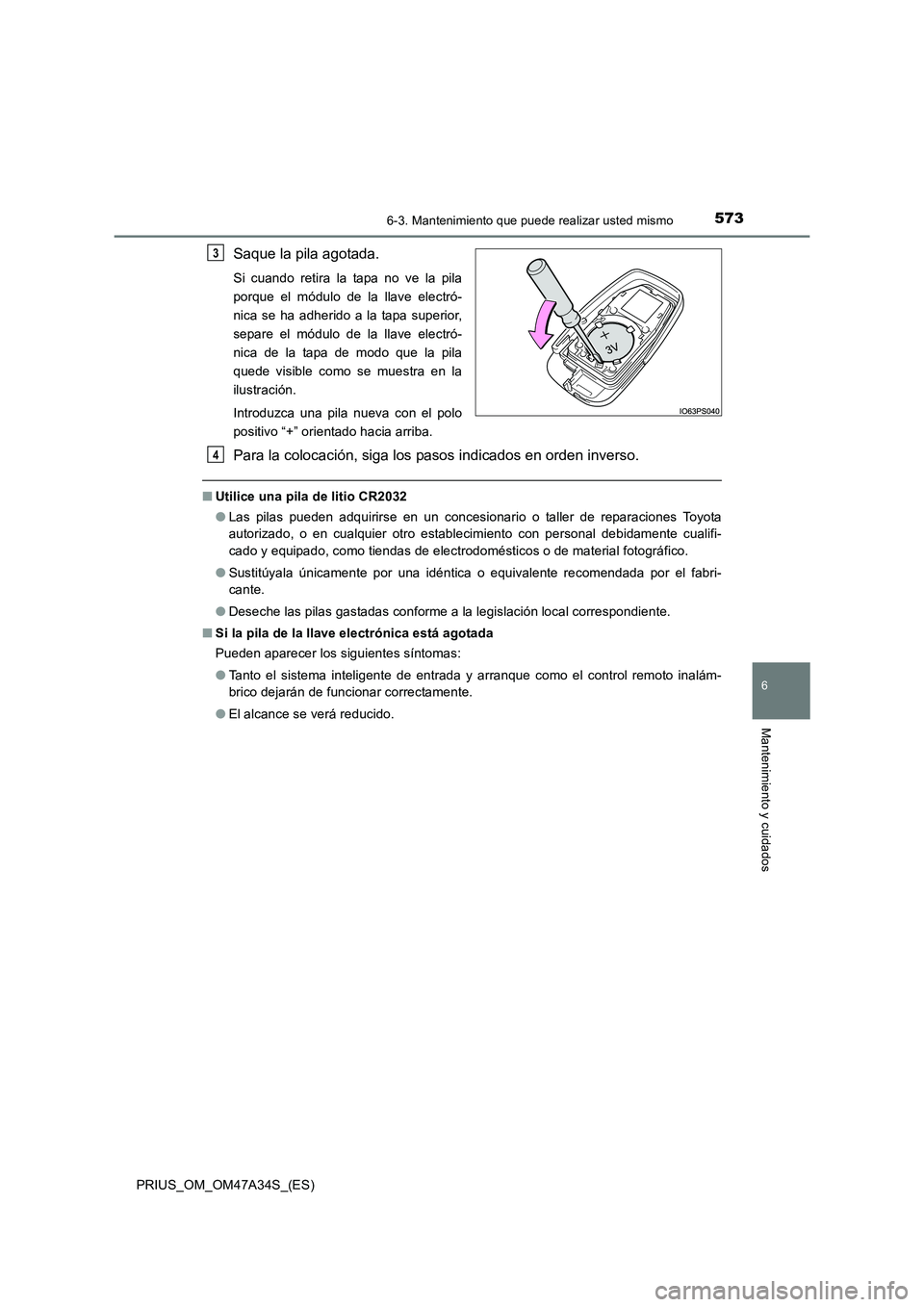 TOYOTA PRIUS 2015 Manual del propietario (in Spanish) 5736-3. Mantenimiento que puede realizar usted mismo
PRIUS_OM_OM47A34S_(ES)
6
Mantenimiento y cuidados
Saque la pila agotada.
Si cuando retira la tapa no ve la pila
porque el módulo de la llave elect TOYOTA PRIUS 2015 Manual del propietario (in Spanish) 5736-3. Mantenimiento que puede realizar usted mismo
PRIUS_OM_OM47A34S_(ES)
6
Mantenimiento y cuidados
Saque la pila agotada.
Si cuando retira la tapa no ve la pila
porque el módulo de la llave elect