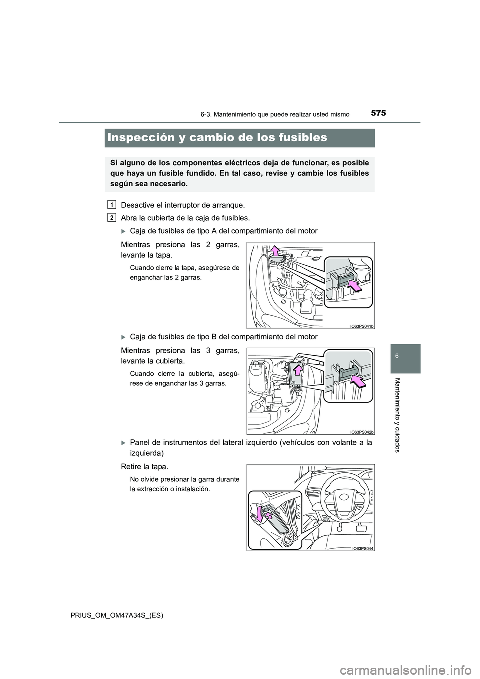 TOYOTA PRIUS 2015 Manual del propietario (in Spanish) 5756-3. Mantenimiento que puede realizar usted mismo
PRIUS_OM_OM47A34S_(ES)
6
Mantenimiento y cuidados
Inspección y cambio de los fusibles
Desactive el interruptor de arranque.
Abra la cubierta de la TOYOTA PRIUS 2015 Manual del propietario (in Spanish) 5756-3. Mantenimiento que puede realizar usted mismo
PRIUS_OM_OM47A34S_(ES)
6
Mantenimiento y cuidados
Inspección y cambio de los fusibles
Desactive el interruptor de arranque.
Abra la cubierta de la