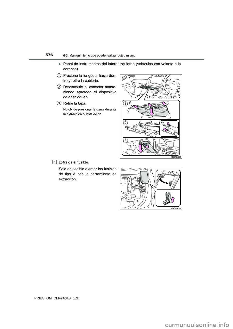 TOYOTA PRIUS 2015  Manual del propietario (in Spanish) 5766-3. Mantenimiento que puede realizar usted mismo
PRIUS_OM_OM47A34S_(ES)
�XPanel de instrumentos del lateral izquierdo (vehículos con volante a la
derecha)
Presione la lengüeta hacia den-
tro y r