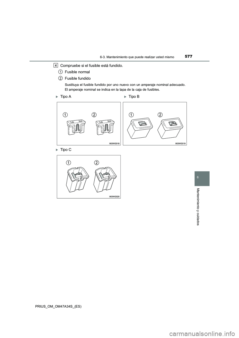 TOYOTA PRIUS 2015  Manual del propietario (in Spanish) 5776-3. Mantenimiento que puede realizar usted mismo
PRIUS_OM_OM47A34S_(ES)
6
Mantenimiento y cuidados
Compruebe si el fusible está fundido.Fusible normal
Fusible fundido
Sustituya el fusible fundido
