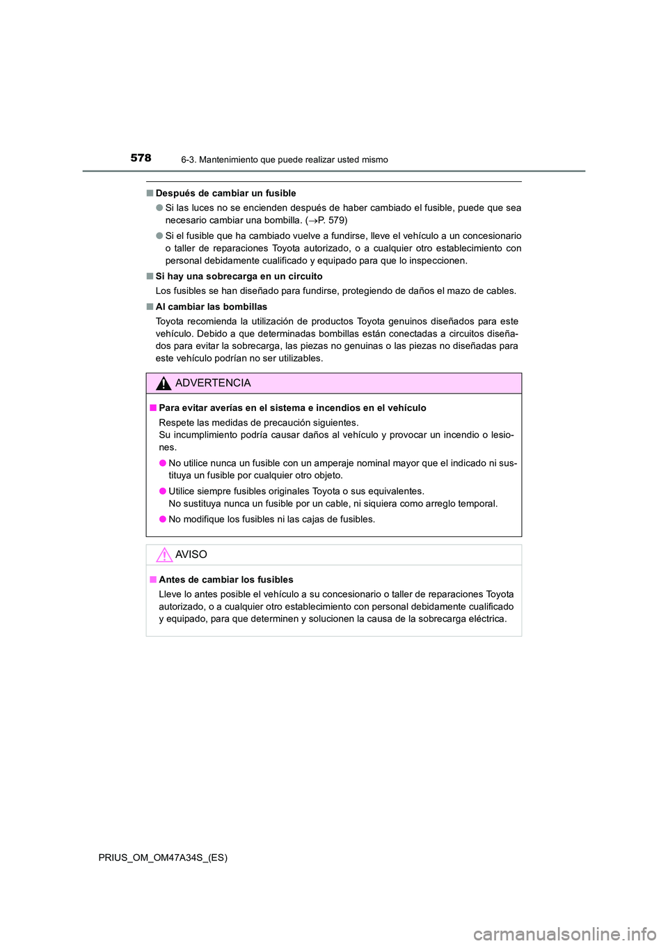 TOYOTA PRIUS 2015  Manual del propietario (in Spanish) 5786-3. Mantenimiento que puede realizar usted mismo
PRIUS_OM_OM47A34S_(ES)
■Después de cambiar un fusible
●Si las luces no se encienden después de haber cambiado el fusible, puede que sea
neces